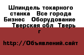 Шпиндель токарного станка - Все города Бизнес » Оборудование   . Тверская обл.,Тверь г.